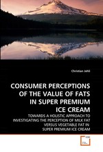 CONSUMER PERCEPTIONS OF THE VALUE OF FATS IN SUPER PREMIUM ICE CREAM. TOWARDS A HOLISTIC APPROACH TO INVESTIGATING THE PERCEPTION OF MILK FAT VERSUS VEGETABLE FAT IN SUPER PREMIUM ICE CREAM