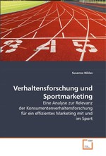 Verhaltensforschung und Sportmarketing. Eine Analyse zur Relevanz der Konsumentenverhaltensforschung fuer ein effizientes Marketing mit und im Sport