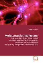 Multisensuales Marketing. Eine interdisziplinaere Betrachtung multisensualer Markenfuehrung unter besonderer Beruecksichtigung der Wirkung imaginierter Sinneseindruecke