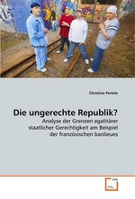 Die ungerechte Republik?. Analyse der Grenzen egalitaerer staatlicher Gerechtigkeit am Beispiel der franzoesischen banlieues