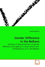 Gender Difference in the Balkans. Archives of representations of gender difference and agency in visual culture and contemporary art in the Balkans