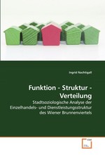 Funktion - Struktur - Verteilung. Stadtsoziologische Analyse der Einzelhandels- und Dienstleistungsstruktur des Wiener Brunnenviertels