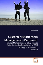 Customer Relationship Management - Delivered!. Change Management as a Key Success Factor for the Implementation of CRM Strategy, Processes and Software