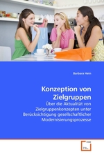 Konzeption von Zielgruppen. Ueber die Aktualitaet von Zielgruppenkonzepten unter Beruecksichtigung gesellschaftlicher Modernisierungsprozesse