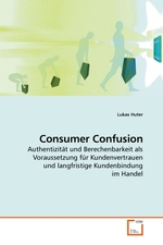 Consumer Confusion. Authentizitaet und Berechenbarkeit als Voraussetzung fuer Kundenvertrauen und langfristige Kundenbindung im Handel