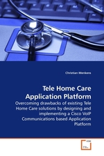 Tele Home Care Application Platform. Overcoming drawbacks of existing Tele Home Care solutions by designing and implementing a Cisco VoIP Communications based Application Platform