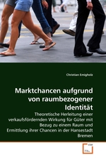 Marktchancen aufgrund von raumbezogener Identitaet. Theoretische Herleitung einer verkaufsfoerdernden Wirkung fuer Gueter mit Bezug zu einem Raum und Ermittlung ihrer Chancen in der Hansestadt Bremen