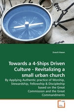 Towards a 4-Ships Driven Culture - Revitalizing a small urban church. By Applying Authentic practice of Worship, Stewardship, Fellowship