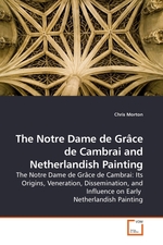 The Notre Dame de Grace de Cambrai and Netherlandish Painting. The Notre Dame de Grace de Cambrai: Its Origins, Veneration, Dissemination, and Influence on Early Netherlandish Painting