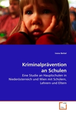 Kriminalpraevention an Schulen. Eine Studie an Hauptschulen in Niederoesterreich und Wien mit Schuelern, Lehrern und Eltern