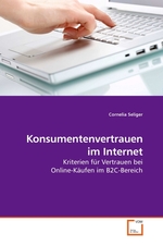 Konsumentenvertrauen im Internet. Kriterien fuer Vertrauen bei Online-Kaeufen im B2C-Bereich