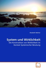 System und Wirklichkeit. Die Konstruktion von Wirklichkeit im Kontext Systemischer Beratung