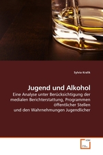 Jugend und Alkohol. Eine Analyse unter Beruecksichtigung der medialen Berichterstattung, Programmen oeffentlicher Stellen und den Wahrnehmungen Jugendlicher