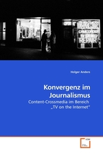 Konvergenz im Journalismus. Content-Crossmedia im Bereich „TV on the Internet“