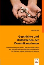 Geschichte und Ordensleben der Dominikanerinnen. Unterrichtssequenzen fuer die Sekundarstufe II am Beispiel des Dominikanerinnenklosters St. Maria in Niederviehbach an der Isar