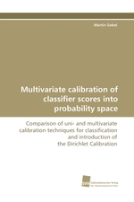 Multivariate calibration of classifier scores into probability space. Comparison of uni- and multivariate calibration techniques for classification and introduction of the Dirichlet Calibration