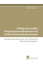 Erfolg personeller Integrationsmassnahmen bei Unternehmensakquisitionen. Handlungsanweisung fuer die erfolgreiche Mitarbeiterintegration