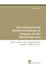 Die Schweizerische Bundesverwaltung im Umgang mit der Arbeitsmigration. Sozial-, kultur- und staatspolitische Aspekte. 1960 bis 1972