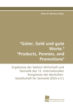 "Gueter, Geld und gute Worte." "Products, Pennies, and Promotions". Ergebnisse der Sektion Wirtschaft und Semiotik des 12. internationalen Kongresses der deutschen Gesellschaft fuer Semiotik (DGS e.V.)