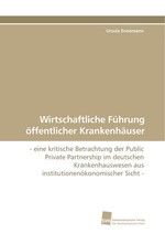 Wirtschaftliche Fuehrung oeffentlicher Krankenhaeuser. - eine kritische Betrachtung der Public Private Partnership im deutschen Krankenhauswesen aus institutionenoekonomischer Sicht -