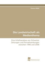 Die Landwirtschaft als Medienthema. Eine Inhaltsanalyse von Schweizer Zeitungen und Fernsehsendungen zwischen 1996 und 2006