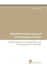 Geschaeftsanbahnung auf Industrieguetermessen. Determinanten des Messeerfolgs und Konsequenzen fuer Aussteller