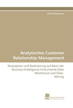 Analytisches Customer Relationship Management. Konzeption und Realisierung auf Basis der Business-Intelligence-Instrumente Data Warehouse und Data- Mining