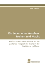 Ein Leben ohne Ansehen, Freiheit und Macht. Einfluesse des Kommunismus auf die pastorale Taetigkeit der Kirche in der Erzdioezese Ljubljana