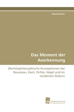 Das Moment der Anerkennung. (Rechts)philosophische Konzeptionen bei Rousseau, Kant, Fichte, Hegel und im modernen Diskurs