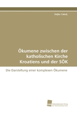 Oekumene zwischen der katholischen Kirche Kroatiens und der SOeK. Die Darstellung einer komplexen Oekumene