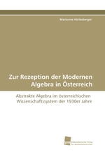 Zur Rezeption der Modernen Algebra in Oesterreich. Abstrakte Algebra im oesterreichischen Wissenschaftssystem der 1930er Jahre