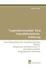 "Jugendkriminalitaet" Eine interaktionistische Erklaerung. Eine Ueberpruefung der interaktionistischen Theorie deliquenten Verhaltens von T.P. Thornberry anhand biographischer Interviews