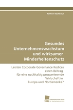 Gesundes Unternehmenswachstum und wirksamer Minderheitenschutz. Leisten Corporate Governance Kodices einen Beitrag fuer eine nachhaltig prosperierende Wirtschaft in Europa und Nordamerika?