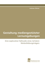 Gestaltung mediengestuetzter Lernumgebungen. Eine explorative Fallstudie eines tertiaeren Weiterbildungstraegers