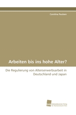 Arbeiten bis ins hohe Alter?. Die Regulierung von Alterserwerbsarbeit in Deutschland und Japan