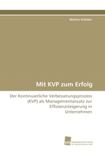 Mit KVP zum Erfolg. Der Kontinuierliche Verbesserungsprozess (KVP) als Managementansatz zur Effizienzsteigerung in Unternehmen