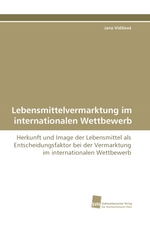 Lebensmittelvermarktung im internationalen Wettbewerb. Herkunft und Image der Lebensmittel als Entscheidungsfaktor bei der Vermarktung im internationalen Wettbewerb