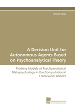 A Decision Unit for Autonomous Agents Based on Psychoanalytical Theory. Probing Models of Psychoanalytical Metapsychology in the Computational Framework ARSi09