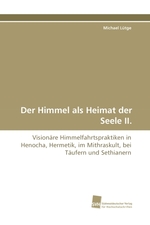 Der Himmel als Heimat der Seele II. Visionaere Himmelfahrtspraktiken in Henocha, Hermetik, im Mithraskult, bei Taeufern und Sethianern