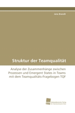 Struktur der Teamqualitaet. Analyse der Zusammenhaenge zwischen Prozessen und Emergent States in Teams mit dem Teamqualitaets-Fragebogen TQF