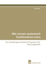 Wie Lernen systemisch funktionieren kann. Ein handlungsorientiertes Programm fuer Fuehrungskraefte