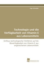 Technologie und die Verfuegbarkeit von Vitamin E aus Lebensmitteln. Einfluss technologischer Verfahren auf die Bioverfuegbarkeit von Vitamin E aus angereicherten Lebensmitteln