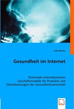 Gesundheit im Internet. Potenziale internetbasierter Geschaeftsmodelle fuer Produkte und Dienstleistungen der Gesundheitswirtschaft