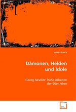 Daemonen, Helden und Idole. Georg Baselitz` fruehe Arbeiten der 60er Jahre