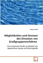 Moeglichkeiten und Grenzen des Einsatzes von Grossgruppenverfahren. Eine empirische Studie am Beispiel von Appreciative Inquiry und Planungszelle