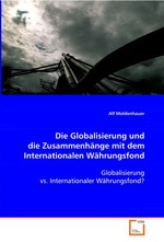 Die Globalisierung und die Zusammenhaenge mit dem Internationalen Waehrungsfond. Globalisierung vs. Internationaler Waehrungsfond?