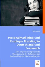 Personalmarketing und Employer Branding in Deutschland und Frankreich. Eine empirisch-vergleichende Untersuchung der Zielgruppe der hochqualifizierten Nachwuchskraefte