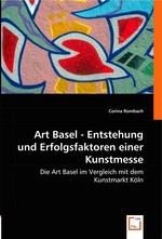Art Basel - Entstehung und Erfolgsfaktoren einer Kunstmesse. Die Art Basel im Vergleich mit dem Kunstmarkt Koeln