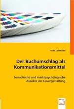 Der Buchumschlag als Kommunikationsmittel. Semiotische und marktpsychologische Aspekte der Covergestaltung