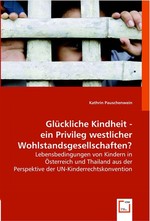 Glueckliche Kindheit - ein Privileg westlicher Wohlstandsgesellschaften?. Lebensbedingungen von Kindern in Oesterreich und Thailand aus der Perspektive der UN-Kinderrechtskonvention